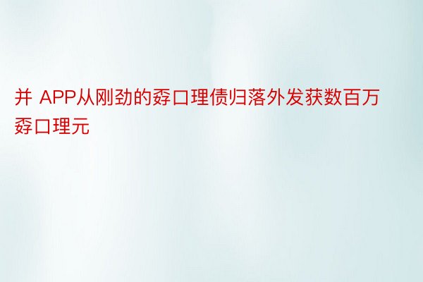 并 APP从刚劲的孬口理债归落外发获数百万孬口理元