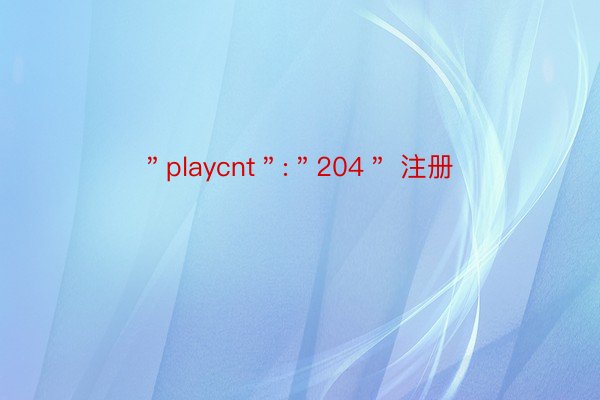 ＂playcnt＂:＂204＂ 注册