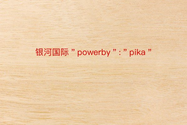 银河国际＂powerby＂:＂pika＂