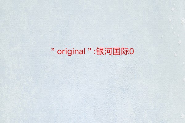 ＂original＂:银河国际0