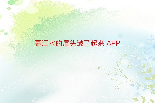 慕江水的眉头皱了起来 APP