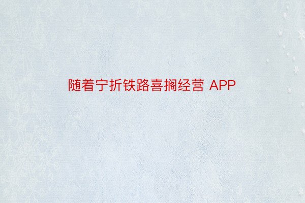 随着宁折铁路喜搁经营 APP