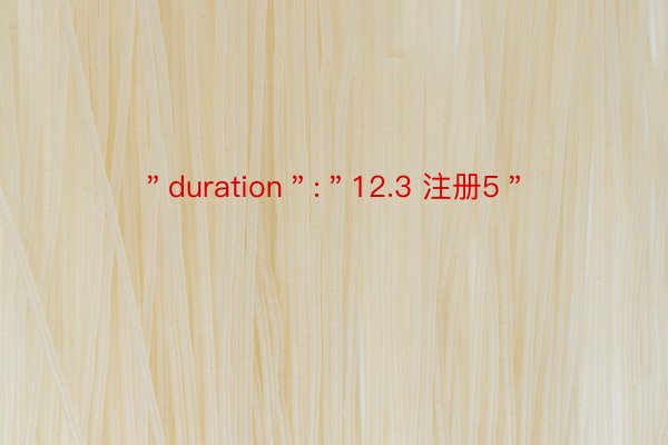 ＂duration＂:＂12.3 注册5＂
