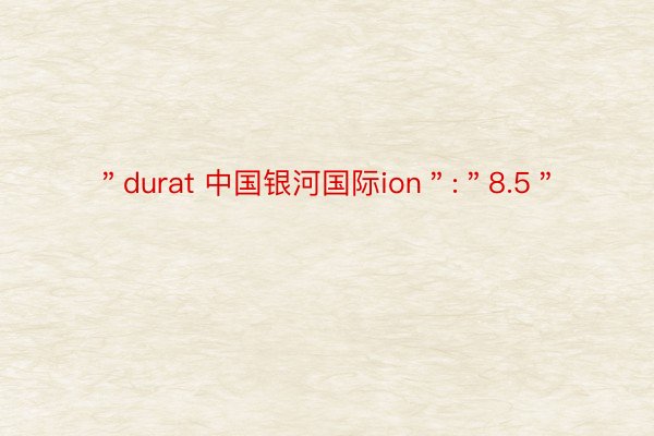 ＂durat 中国银河国际ion＂:＂8.5＂