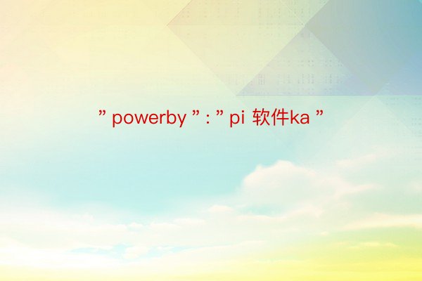 ＂powerby＂:＂pi 软件ka＂
