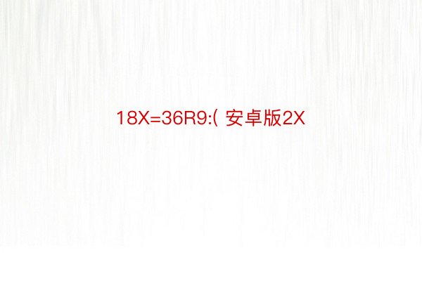 18X=36R9:( 安卓版2X