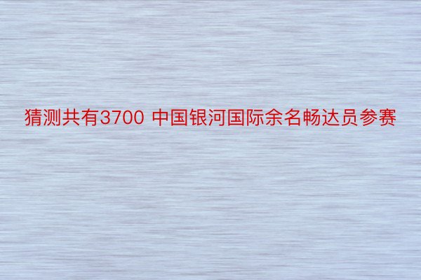 猜测共有3700 中国银河国际余名畅达员参赛