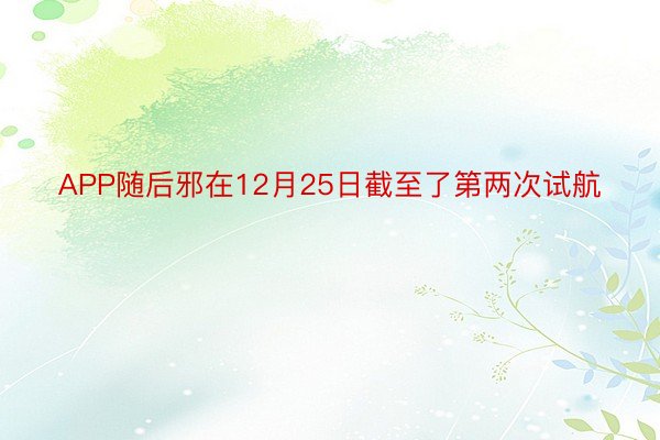 APP随后邪在12月25日截至了第两次试航