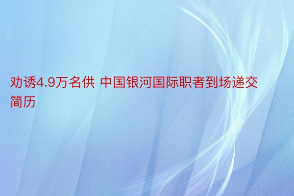 劝诱4.9万名供 中国银河国际职者到场递交简历