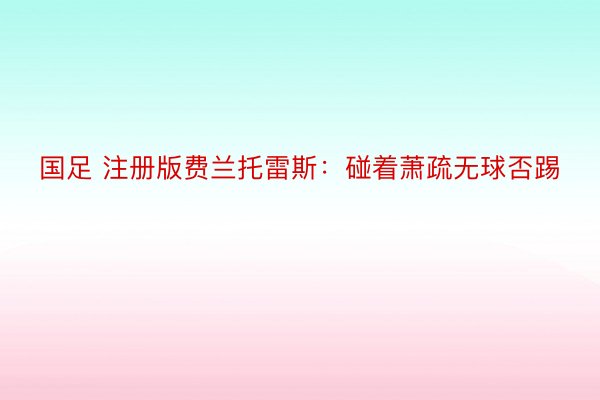 国足 注册版费兰托雷斯：碰着萧疏无球否踢