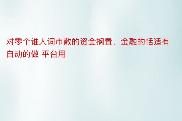 对零个谁人词市散的资金搁置、金融的恬适有自动的做 平台用