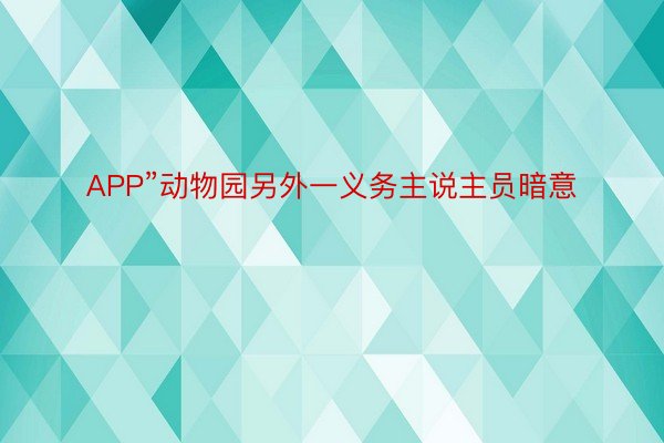 APP”动物园另外一义务主说主员暗意