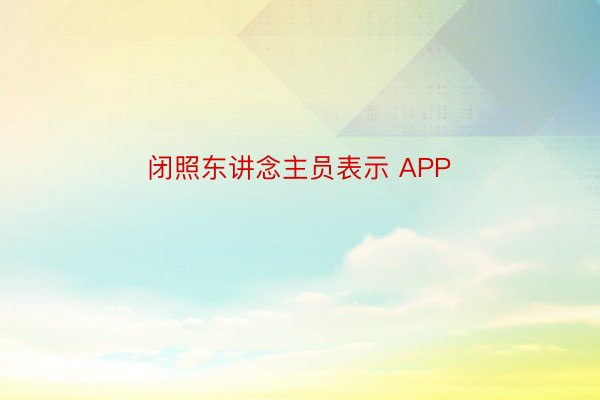 闭照东讲念主员表示 APP