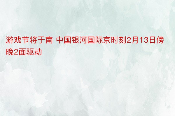 游戏节将于南 中国银河国际京时刻2月13日傍晚2面驱动
