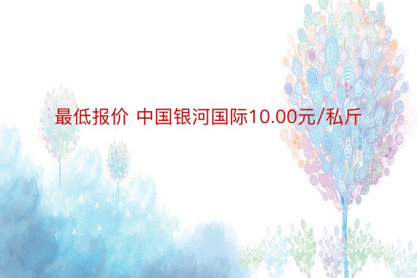 最低报价 中国银河国际10.00元/私斤