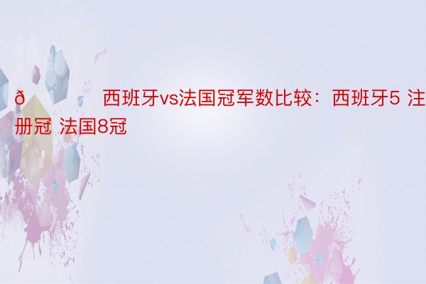 🏆️西班牙vs法国冠军数比较：西班牙5 注册冠 法国8冠