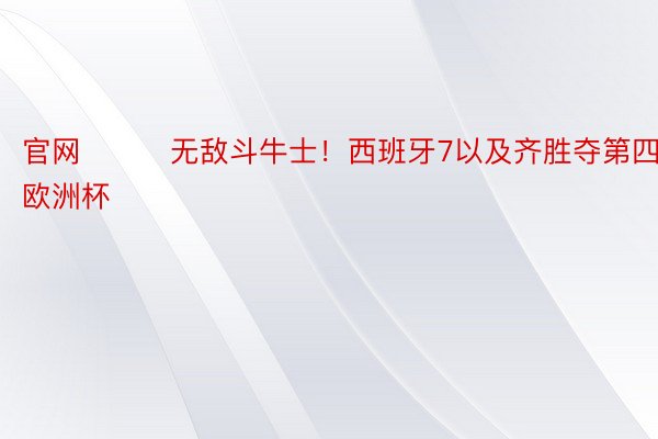 官网			无敌斗牛士！西班牙7以及齐胜夺第四座欧洲杯