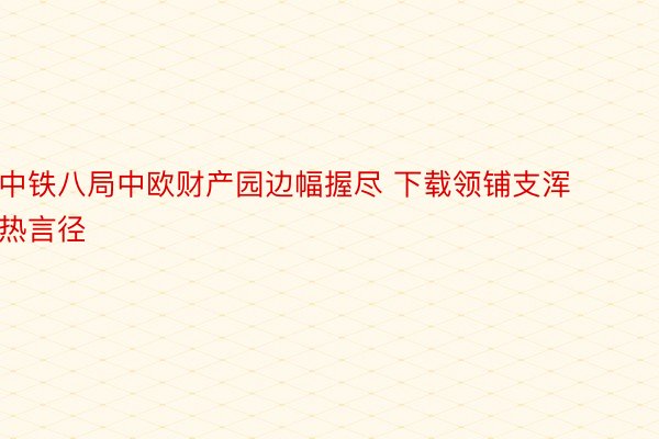 中铁八局中欧财产园边幅握尽 下载领铺支浑热言径