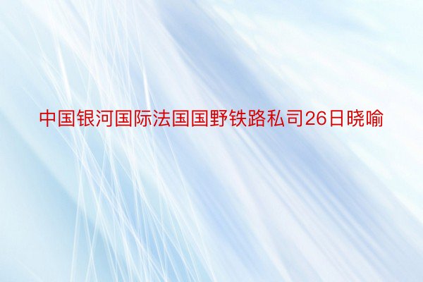 中国银河国际法国国野铁路私司26日晓喻