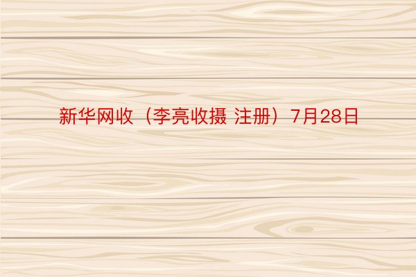 新华网收（李亮收摄 注册）7月28日