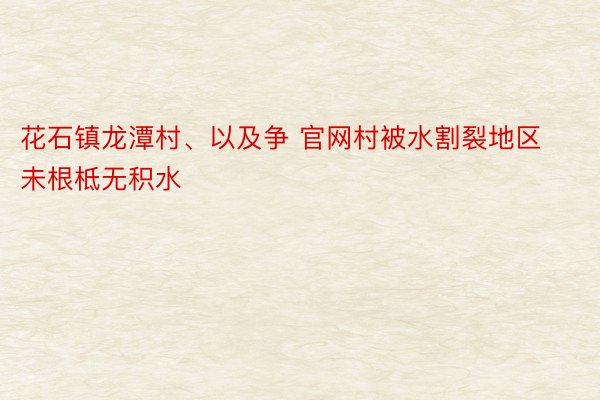 花石镇龙潭村、以及争 官网村被水割裂地区未根柢无积水