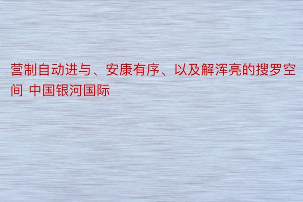 营制自动进与、安康有序、以及解浑亮的搜罗空间 中国银河国际